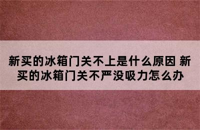 新买的冰箱门关不上是什么原因 新买的冰箱门关不严没吸力怎么办